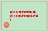 孢子粉对皮肤的好处(孢子粉的皮肤保健功效)