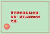 灵芝草幸福多多(幸福多多：灵芝与草的配对之道)