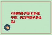 石斛粉孢子粉(石斛孢子粉：天然养颜护肤佳品)