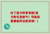 吃了孢子粉胃发胀(孢子粉引发胀气？可能你需要避开这些食物！)
