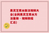 黑灵芝煮水做法视频大全(全网黑灵芝煮水方法集锦 - 视频教程汇总)