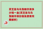 灵芝首乌乌发精华液多少钱一盒(灵芝首乌乌发精华液价格及使用效果解析)