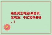 柴鱼灵芝鸡汤(柴鱼灵芝鸡汤：中式营养美味。)