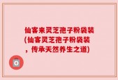仙客来灵芝孢子粉袋装(仙客灵芝孢子粉袋装，传承天然养生之道)