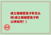 威士雅破壁孢子粉怎么样(威士雅破壁孢子粉口碑如何？)