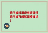 孢子油对湿疹有好处吗孢子油可缓解湿疹症状？