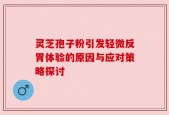 灵芝孢子粉引发轻微反胃体验的原因与应对策略探讨