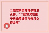 二姐家的灵芝孢子粉怎么样_“二姐家灵芝孢子粉品质评价与使用心得分享”