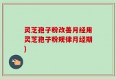 灵芝孢子粉改善月经用灵芝孢子粉规律月经期)