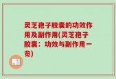 灵芝孢子胶囊的功效作用及副作用(灵芝孢子胶囊：功效与副作用一览)