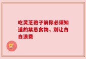 吃灵芝孢子前你必须知道的禁忌食物，别让白白浪费