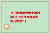 孢子粉里面会掺安神药吗(孢子粉是否含有安神药物质？)