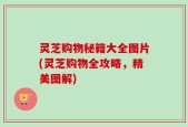 灵芝购物秘籍大全图片(灵芝购物全攻略，精美图解)
