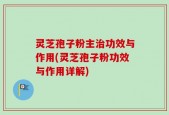 灵芝孢子粉主治功效与作用(灵芝孢子粉功效与作用详解)