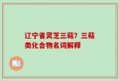 辽宁省灵芝三萜？三萜类化合物名词解释