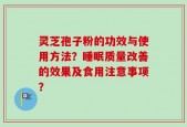 灵芝孢子粉的功效与使用方法？睡眠质量改善的效果及食用注意事项？