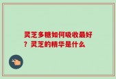 灵芝多糖如何吸收最好？灵芝的精华是什么