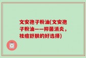 文安孢子粉油(文安孢子粉油——抑菌消炎，祛痘舒肤的好选择)