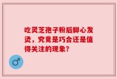 吃灵芝孢子粉后脚心发烫，究竟是巧合还是值得关注的现象？