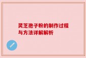 灵芝孢子粉的制作过程与方法详解解析