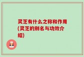灵芝有什么之称和作用(灵芝的别名与功效介绍)