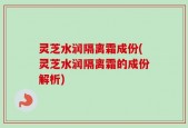 灵芝水润隔离霜成份(灵芝水润隔离霜的成份解析)