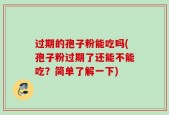 过期的孢子粉能吃吗(孢子粉过期了还能不能吃？简单了解一下)