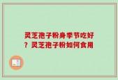 灵芝孢子粉身季节吃好？灵芝孢子粉如何食用