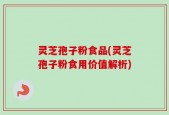 灵芝孢子粉食品(灵芝孢子粉食用价值解析)