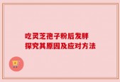 吃灵芝孢子粉后发胖 探究其原因及应对方法