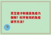 灵芝孢子粉提高免疫力视频？科学有效的免疫调节方法？