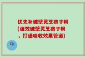 优先补破壁灵芝孢子粉(强效破壁灵芝孢子粉，打通吸收效果管道)
