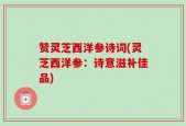 赞灵芝西洋参诗词(灵芝西洋参：诗意滋补佳品)