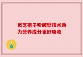 灵芝孢子粉破壁技术助力营养成分更好吸收