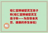 睦仁堂牌破壁灵芝孢子粉(睦仁堂牌破壁灵芝孢子粉——为你带来天然、健康的养生体验)