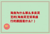 海南为什么那么多卖灵芝的(海南灵芝贸易盛行的原因是什么？)
