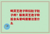 喝灵芝孢子粉拉肚子肚子疼？服用灵芝孢子粉后会头晕吗需要注意什么