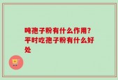 吨孢子粉有什么作用？平时吃孢子粉有什么好处