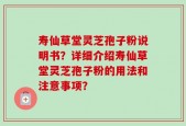 寿仙草堂灵芝孢子粉说明书？详细介绍寿仙草堂灵芝孢子粉的用法和注意事项？