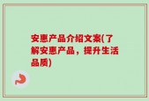安惠产品介绍文案(了解安惠产品，提升生活品质)