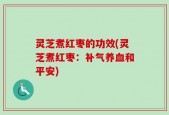 灵芝煮红枣的功效(灵芝煮红枣：补气养血和平安)