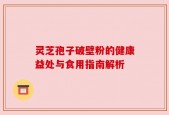 灵芝孢子破壁粉的健康益处与食用指南解析