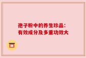 孢子粉中的养生珍品：有效成分及多重功效大