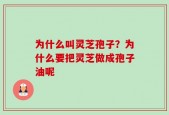 为什么叫灵芝孢子？为什么要把灵芝做成孢子油呢