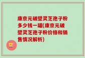 康京元破壁灵芝孢子粉多少钱一罐(康京元破壁灵芝孢子粉价格和销售情况解析)