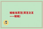 娃娃当灵芝(灵芝之王——娃娃)