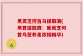 黑灵芝何首乌提取液(黑首提取液：黑灵芝何首乌营养素浓缩精华)