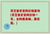 灵芝鉴定官网价格查询(灵芝鉴定官网价格一览，全网最准确，最实惠。)