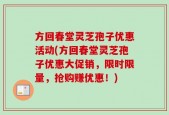 方回春堂灵芝孢子优惠活动(方回春堂灵芝孢子优惠大促销，限时限量，抢购赚优惠！)