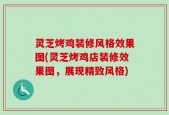 灵芝烤鸡装修风格效果图(灵芝烤鸡店装修效果图，展现精致风格)